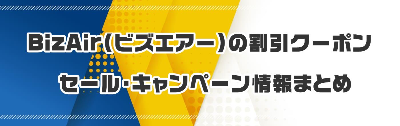 BizAir�i�r�Y�G�A�[�j�̃N�[�|���E�����E�L�����y�[�����܂Ƃ�